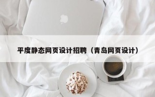 长垣平度静态网页设计招聘（青岛网页设计）