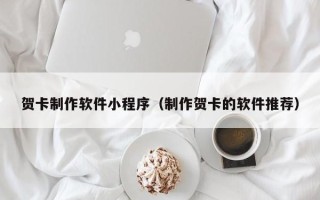 长垣贺卡制作软件小程序（制作贺卡的软件推荐）